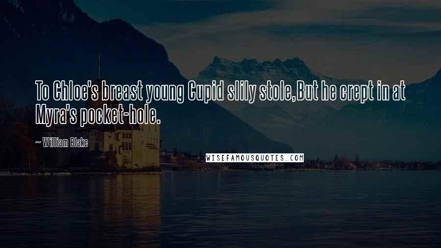 William Blake Quotes: To Chloe's breast young Cupid slily stole,But he crept in at Myra's pocket-hole.