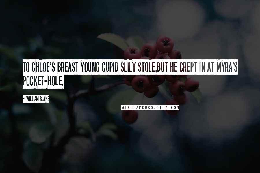 William Blake Quotes: To Chloe's breast young Cupid slily stole,But he crept in at Myra's pocket-hole.
