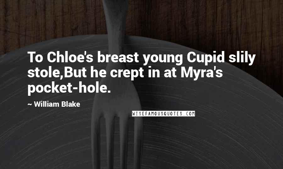 William Blake Quotes: To Chloe's breast young Cupid slily stole,But he crept in at Myra's pocket-hole.