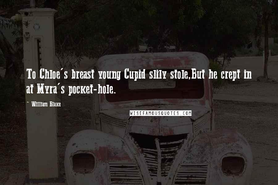 William Blake Quotes: To Chloe's breast young Cupid slily stole,But he crept in at Myra's pocket-hole.