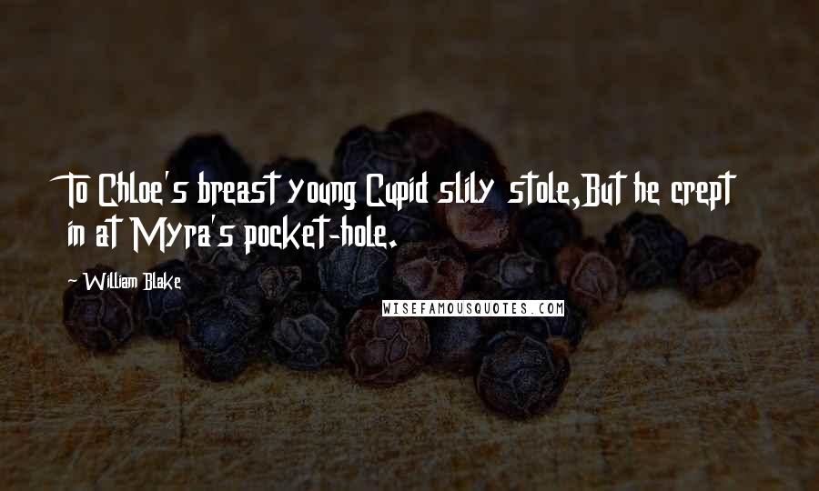 William Blake Quotes: To Chloe's breast young Cupid slily stole,But he crept in at Myra's pocket-hole.