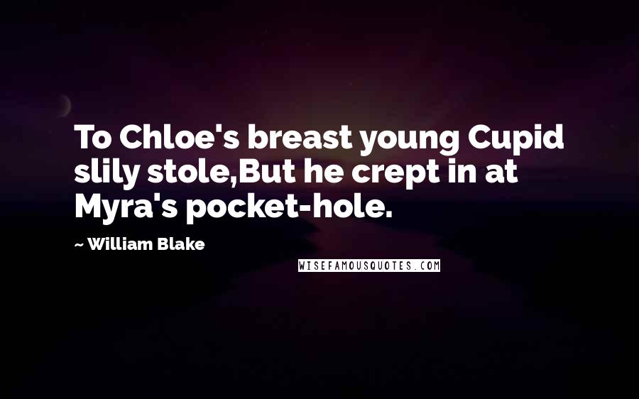 William Blake Quotes: To Chloe's breast young Cupid slily stole,But he crept in at Myra's pocket-hole.