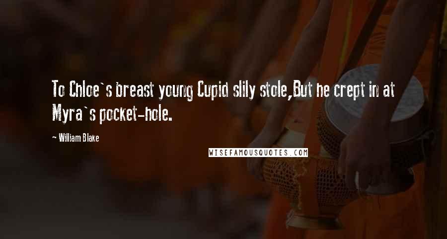 William Blake Quotes: To Chloe's breast young Cupid slily stole,But he crept in at Myra's pocket-hole.