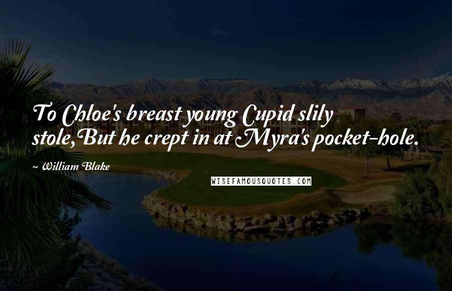 William Blake Quotes: To Chloe's breast young Cupid slily stole,But he crept in at Myra's pocket-hole.