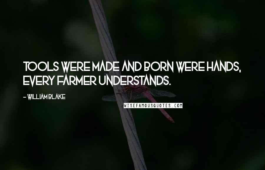 William Blake Quotes: Tools were made and born were hands, Every farmer understands.