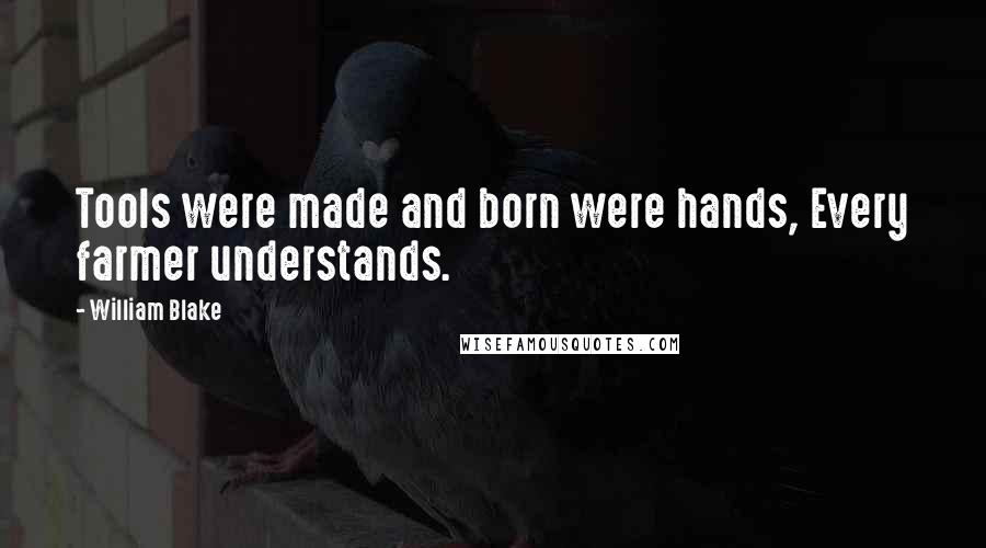 William Blake Quotes: Tools were made and born were hands, Every farmer understands.