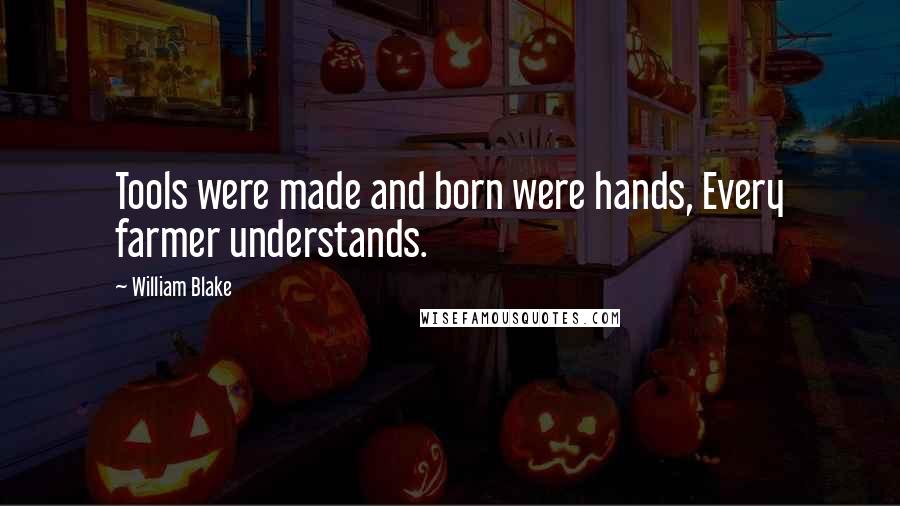 William Blake Quotes: Tools were made and born were hands, Every farmer understands.