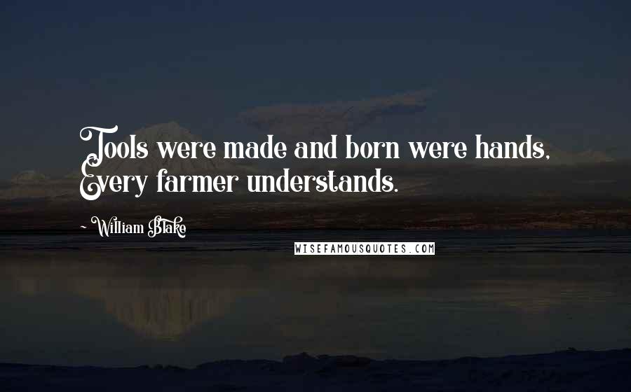 William Blake Quotes: Tools were made and born were hands, Every farmer understands.