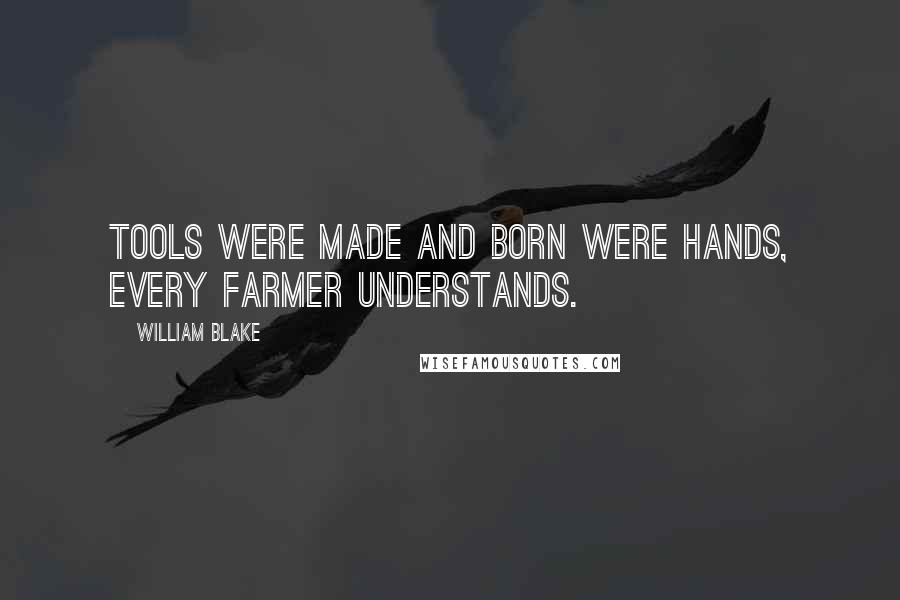 William Blake Quotes: Tools were made and born were hands, Every farmer understands.