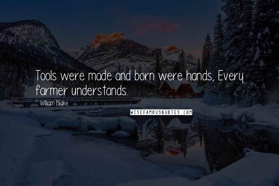 William Blake Quotes: Tools were made and born were hands, Every farmer understands.