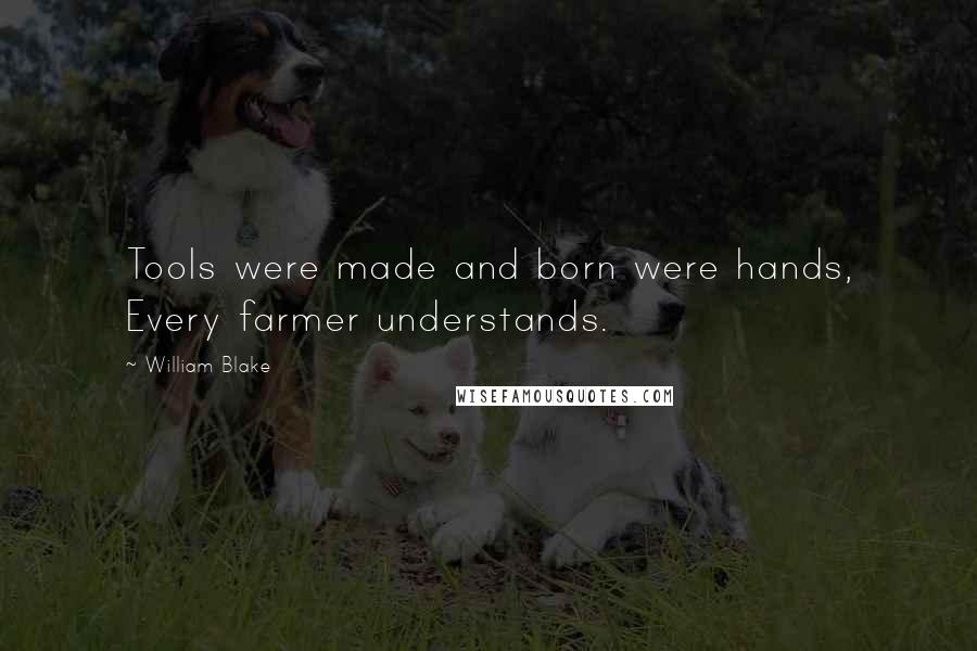 William Blake Quotes: Tools were made and born were hands, Every farmer understands.