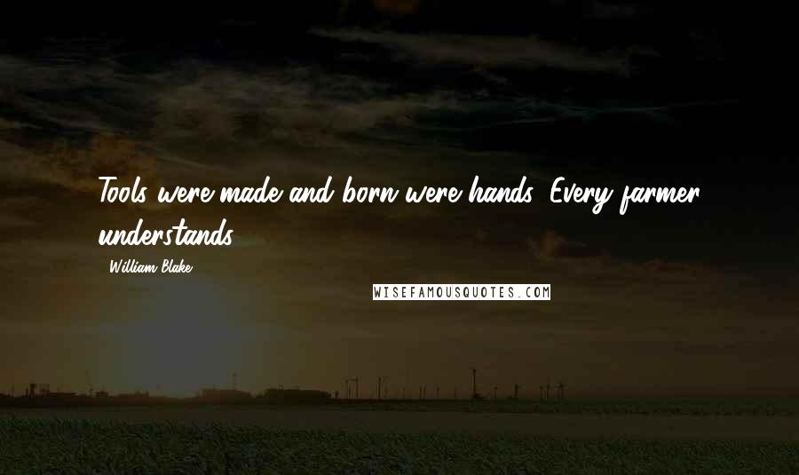 William Blake Quotes: Tools were made and born were hands, Every farmer understands.