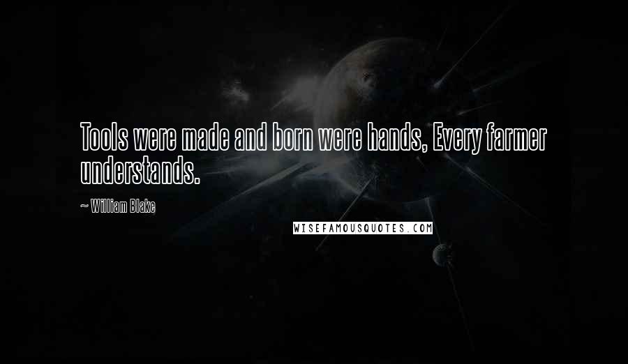 William Blake Quotes: Tools were made and born were hands, Every farmer understands.