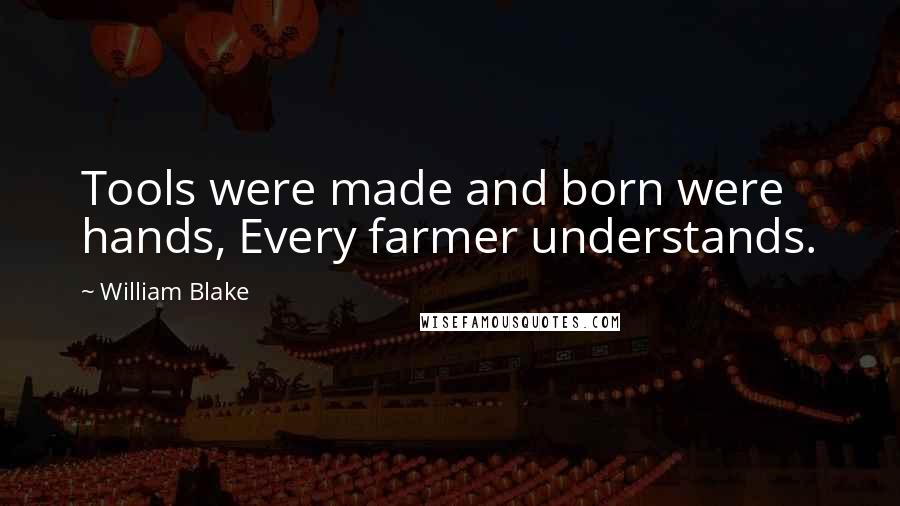 William Blake Quotes: Tools were made and born were hands, Every farmer understands.