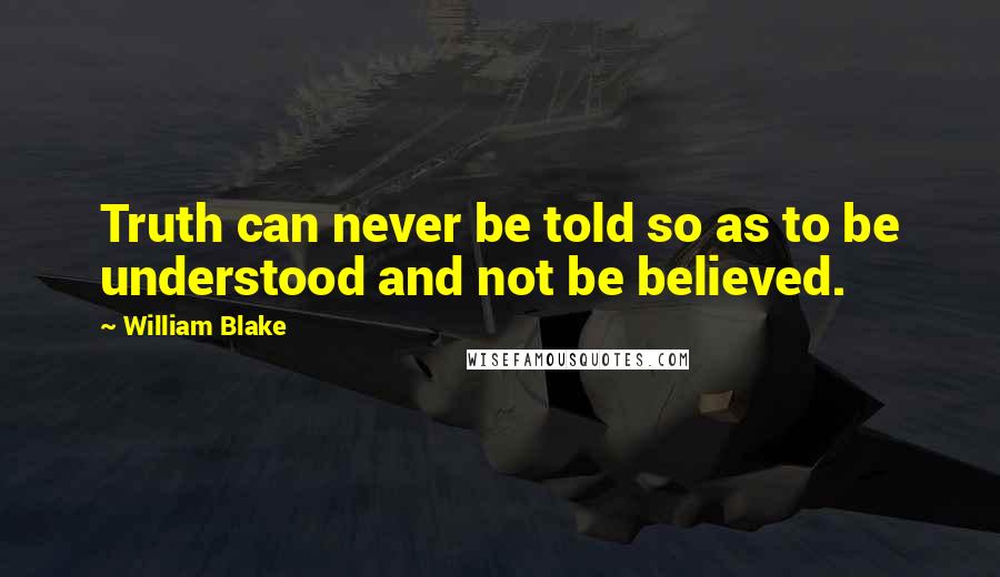 William Blake Quotes: Truth can never be told so as to be understood and not be believed.