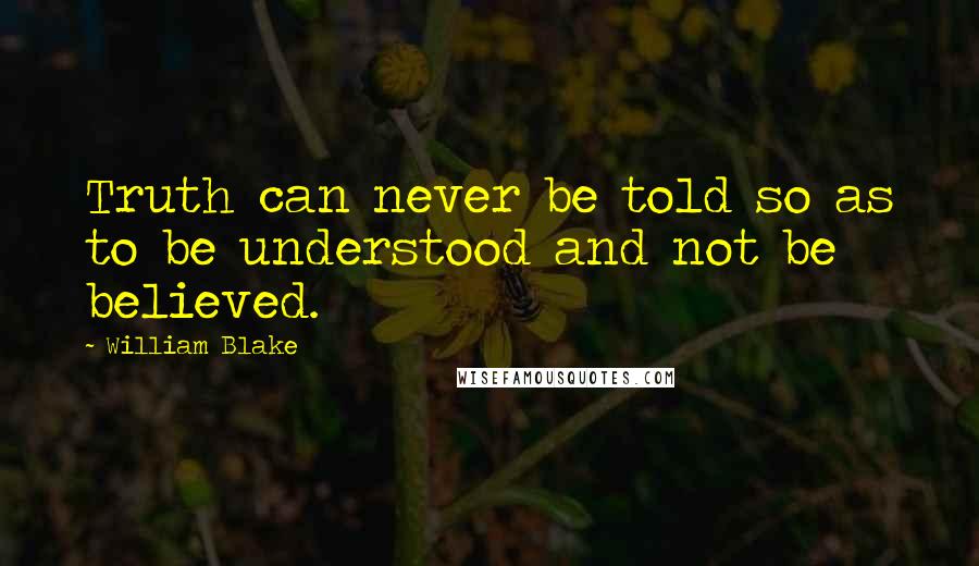 William Blake Quotes: Truth can never be told so as to be understood and not be believed.