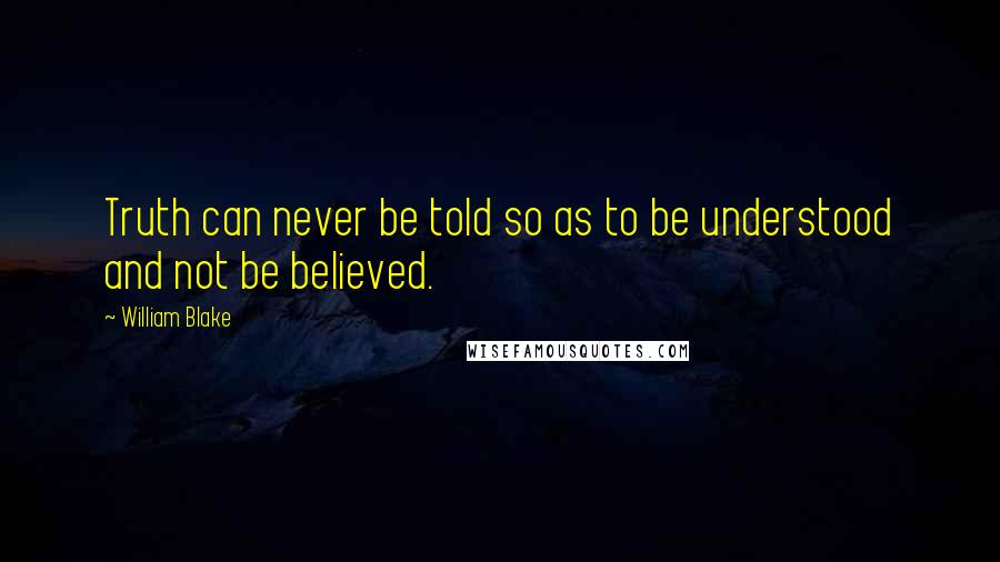 William Blake Quotes: Truth can never be told so as to be understood and not be believed.