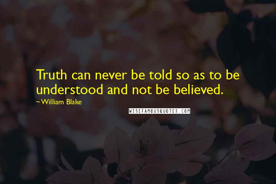 William Blake Quotes: Truth can never be told so as to be understood and not be believed.