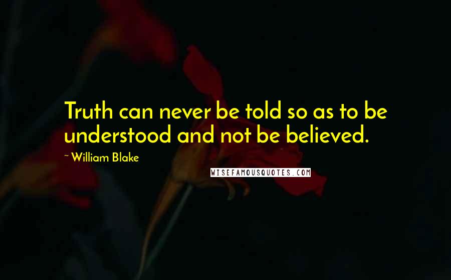 William Blake Quotes: Truth can never be told so as to be understood and not be believed.
