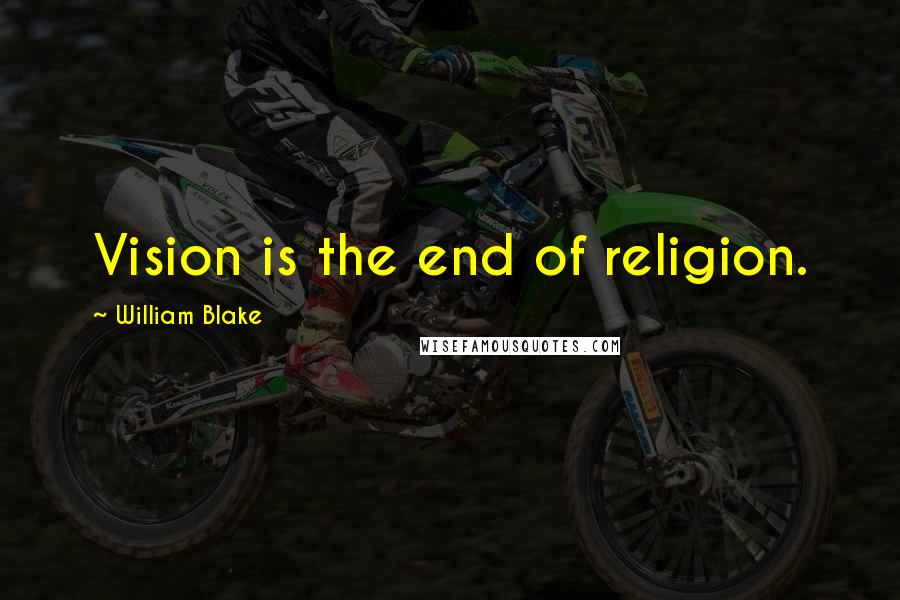 William Blake Quotes: Vision is the end of religion.