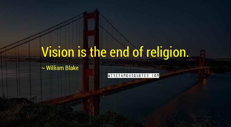 William Blake Quotes: Vision is the end of religion.