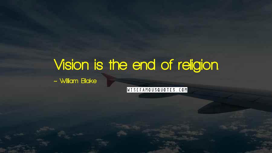 William Blake Quotes: Vision is the end of religion.