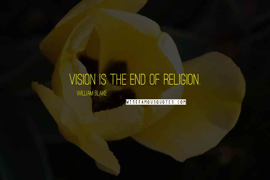 William Blake Quotes: Vision is the end of religion.