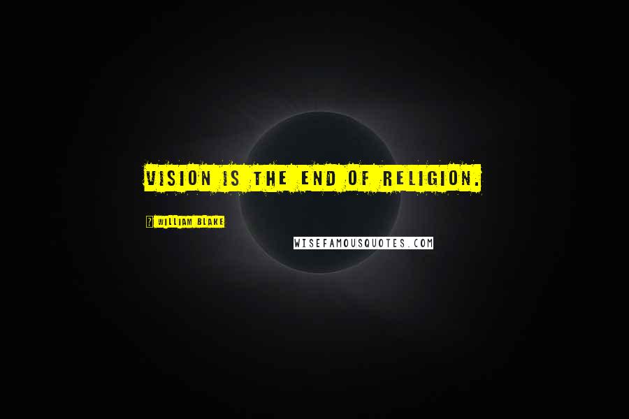 William Blake Quotes: Vision is the end of religion.