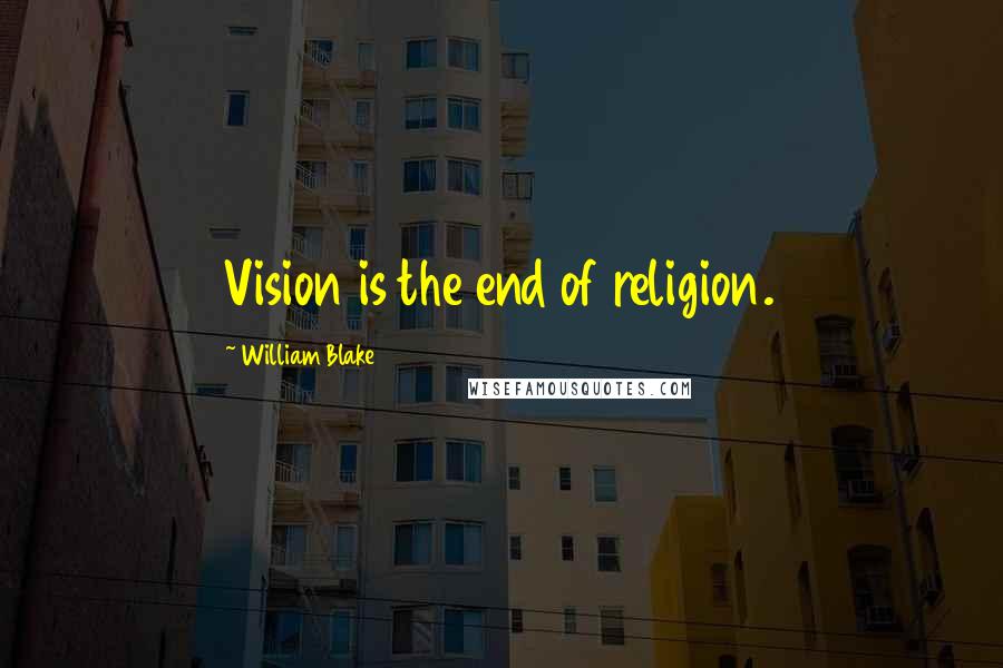 William Blake Quotes: Vision is the end of religion.