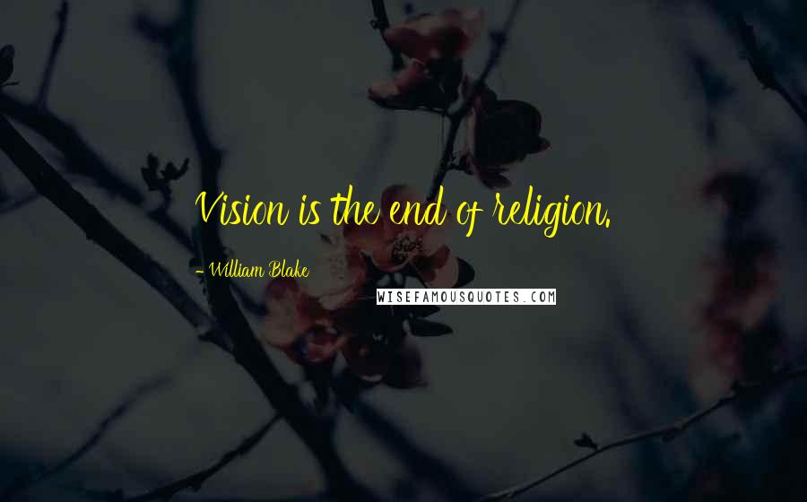 William Blake Quotes: Vision is the end of religion.