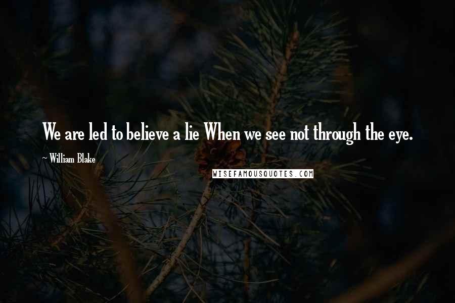 William Blake Quotes: We are led to believe a lie When we see not through the eye.