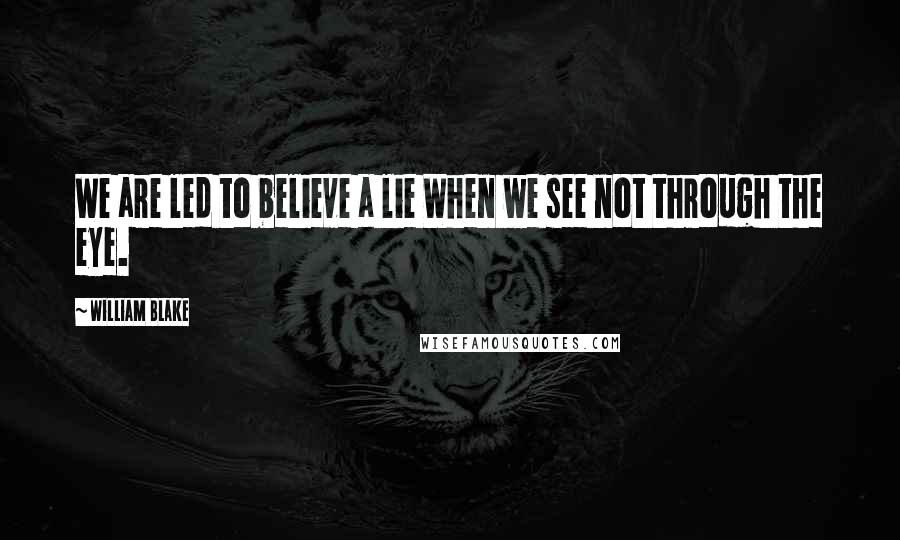 William Blake Quotes: We are led to believe a lie When we see not through the eye.
