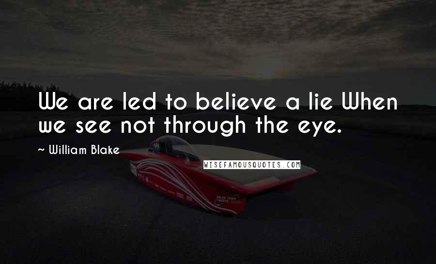 William Blake Quotes: We are led to believe a lie When we see not through the eye.