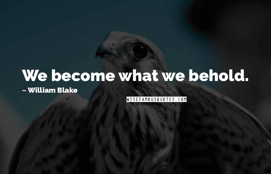William Blake Quotes: We become what we behold.