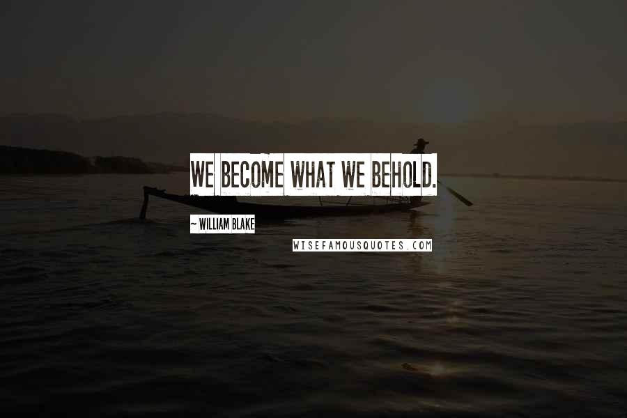 William Blake Quotes: We become what we behold.