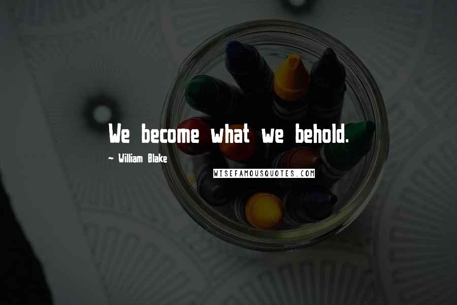 William Blake Quotes: We become what we behold.