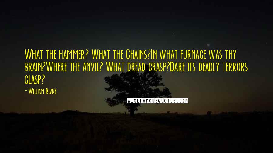 William Blake Quotes: What the hammer? What the Chains?In what furnace was thy brain?Where the anvil? What dread grasp?Dare its deadly terrors clasp?
