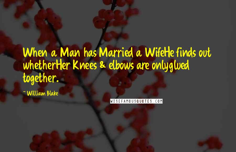 William Blake Quotes: When a Man has Married a WifeHe finds out whetherHer Knees & elbows are onlyglued together.