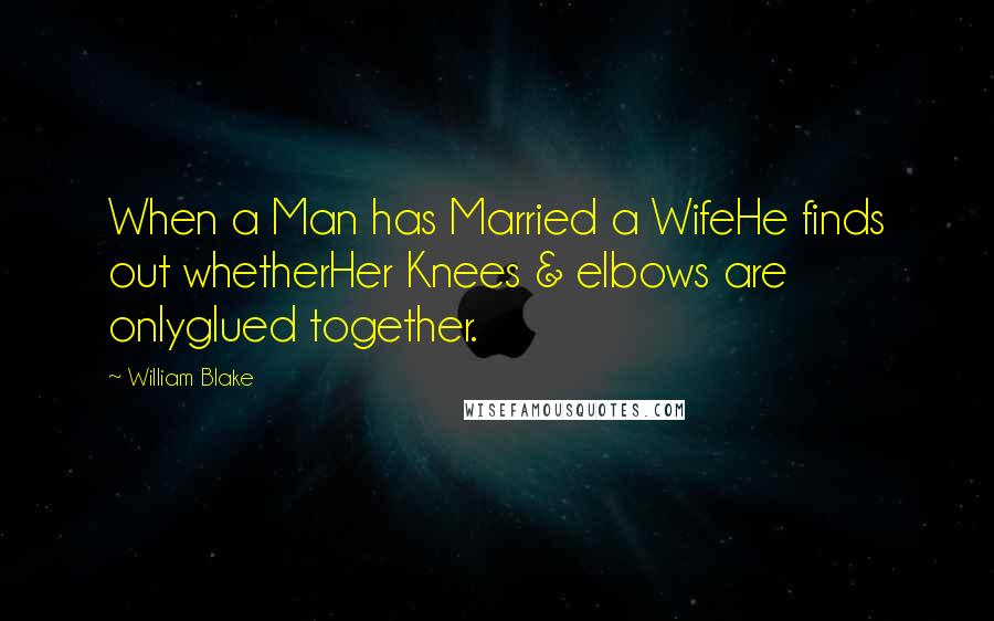 William Blake Quotes: When a Man has Married a WifeHe finds out whetherHer Knees & elbows are onlyglued together.