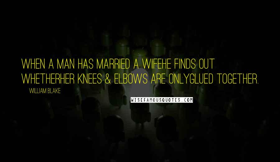 William Blake Quotes: When a Man has Married a WifeHe finds out whetherHer Knees & elbows are onlyglued together.