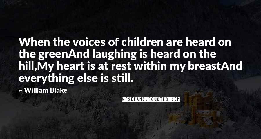 William Blake Quotes: When the voices of children are heard on the greenAnd laughing is heard on the hill,My heart is at rest within my breastAnd everything else is still.