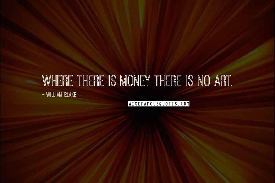 William Blake Quotes: Where there is money there is no art.