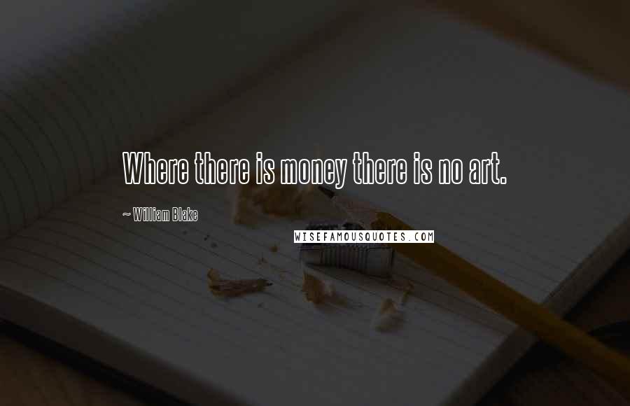 William Blake Quotes: Where there is money there is no art.