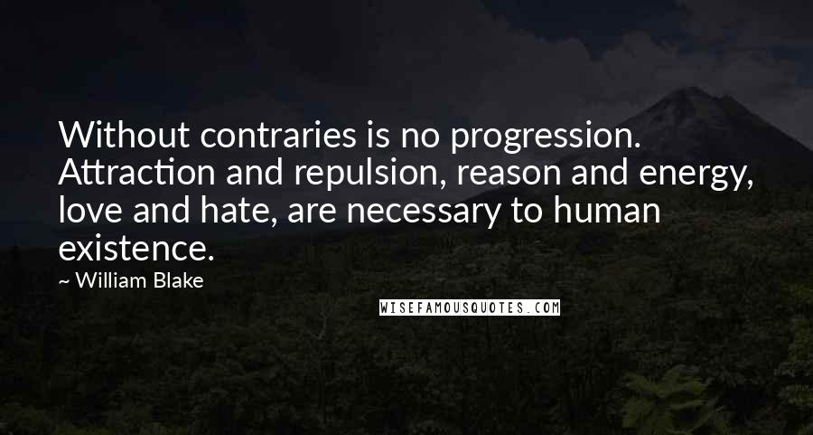 William Blake Quotes: Without contraries is no progression. Attraction and repulsion, reason and energy, love and hate, are necessary to human existence.