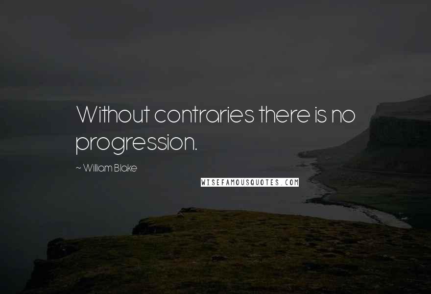 William Blake Quotes: Without contraries there is no progression.