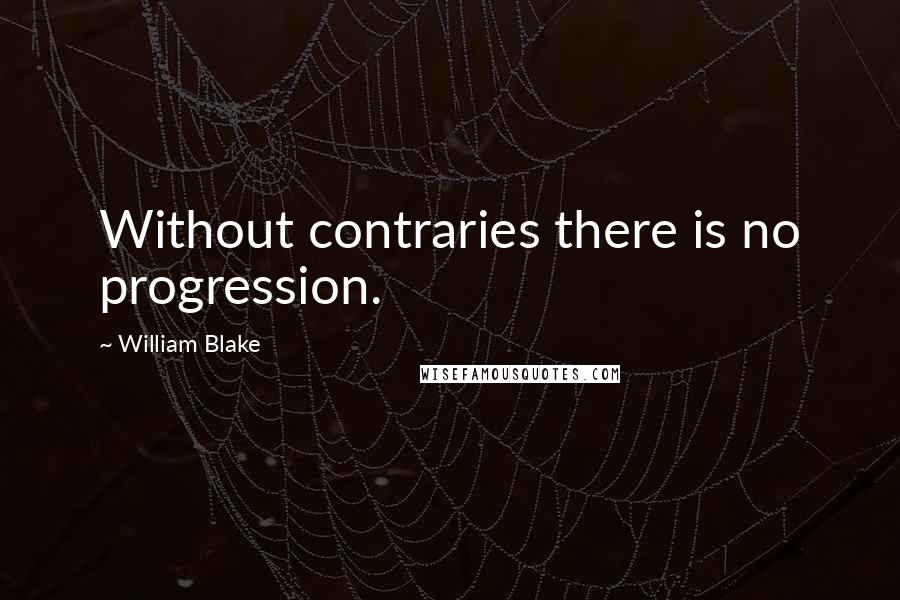 William Blake Quotes: Without contraries there is no progression.