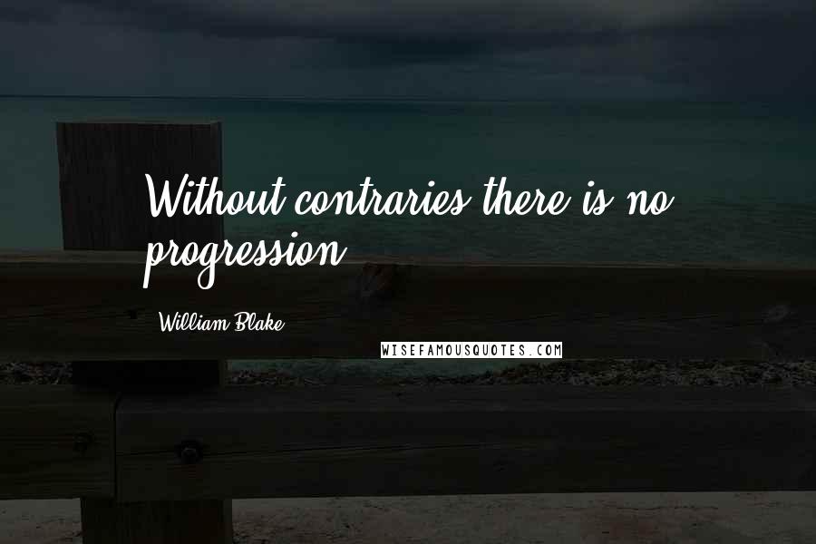 William Blake Quotes: Without contraries there is no progression.