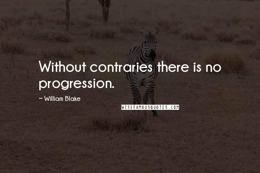 William Blake Quotes: Without contraries there is no progression.