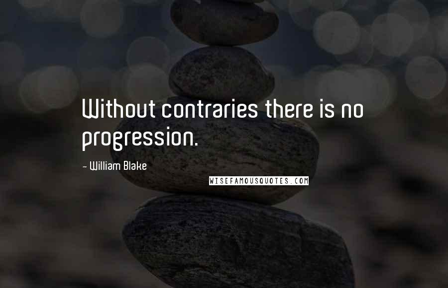 William Blake Quotes: Without contraries there is no progression.