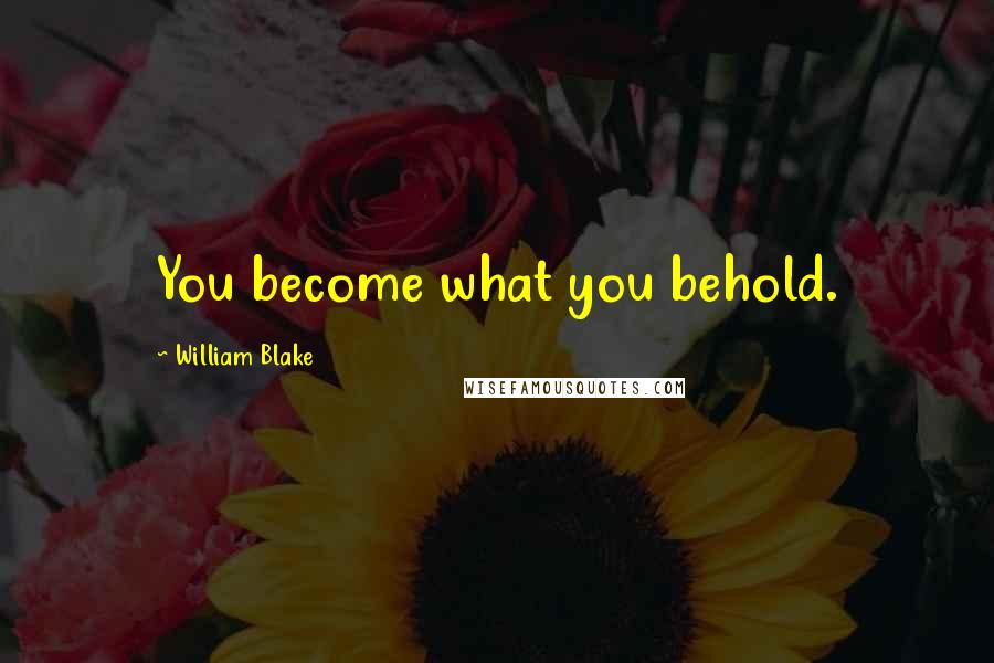 William Blake Quotes: You become what you behold.